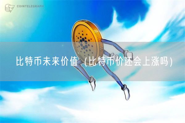 比特币未来价值（比特币价还会上涨吗）-第1张图片-交易所